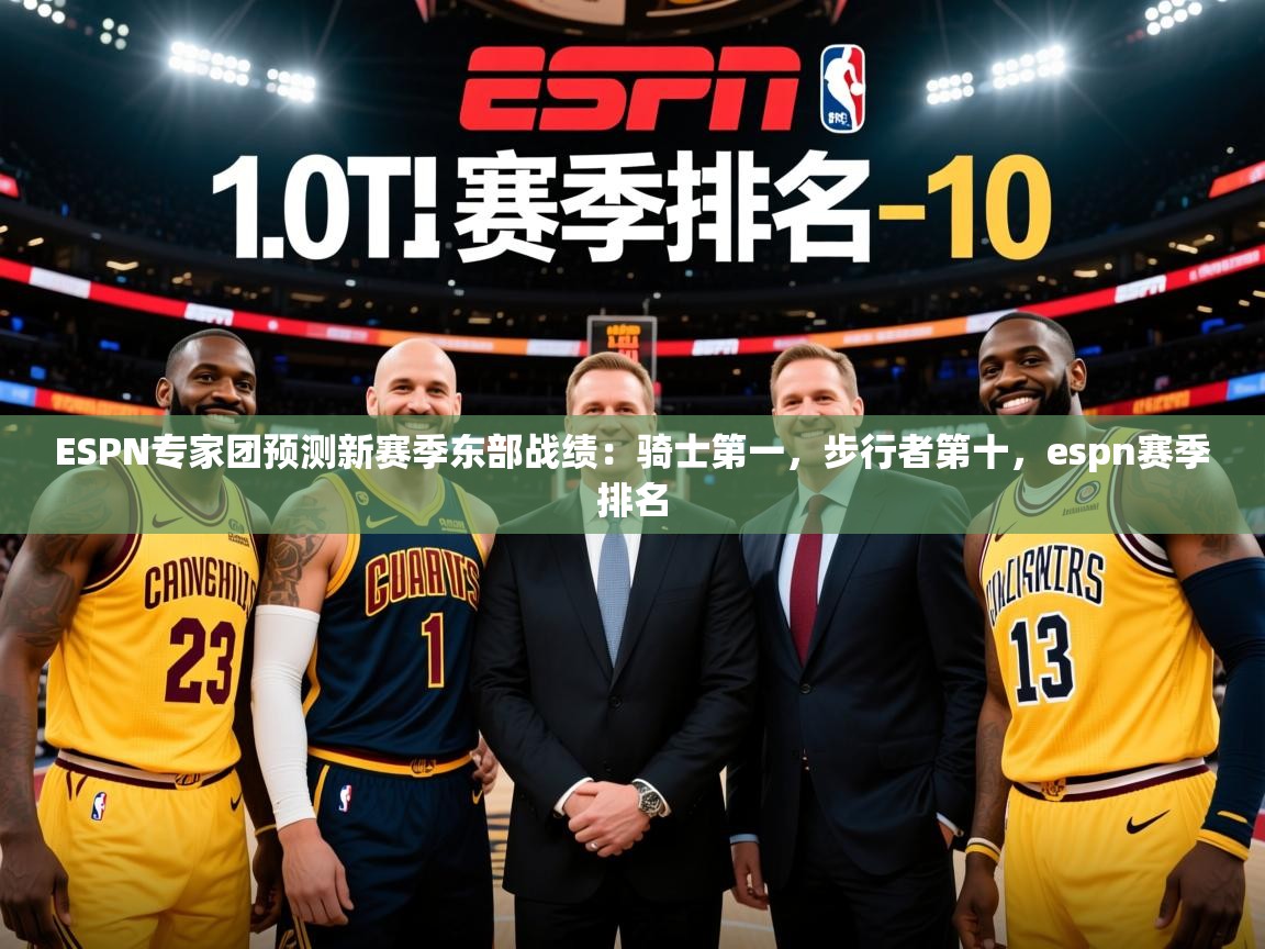 2025米兰体育官方有实力ESPN专家团预测新赛季东部战绩：骑士第一，步行者第十，espn赛季排名  第4张