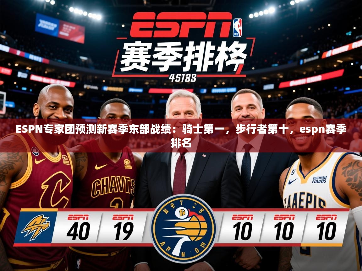 2025米兰体育官方有实力ESPN专家团预测新赛季东部战绩：骑士第一，步行者第十，espn赛季排名  第3张