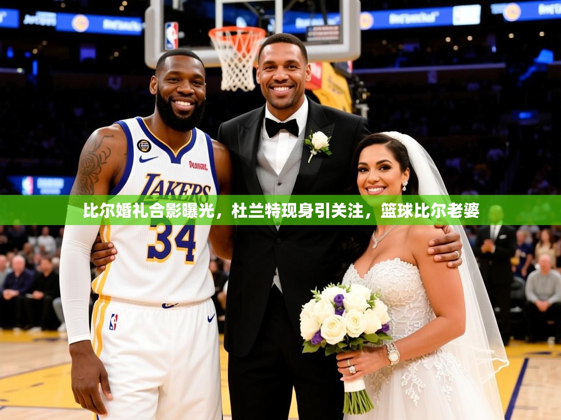 2025米兰体育官方拉斯帕尔马斯赞助商比尔婚礼合影曝光，杜兰特现身引关注，篮球比尔老婆  第2张