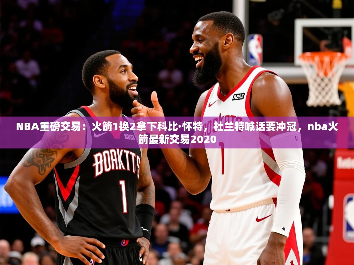 2025米兰体育appNBA重磅交易：火箭1换2拿下科比·怀特，杜兰特喊话要冲冠，nba火箭最新交易2020  第3张