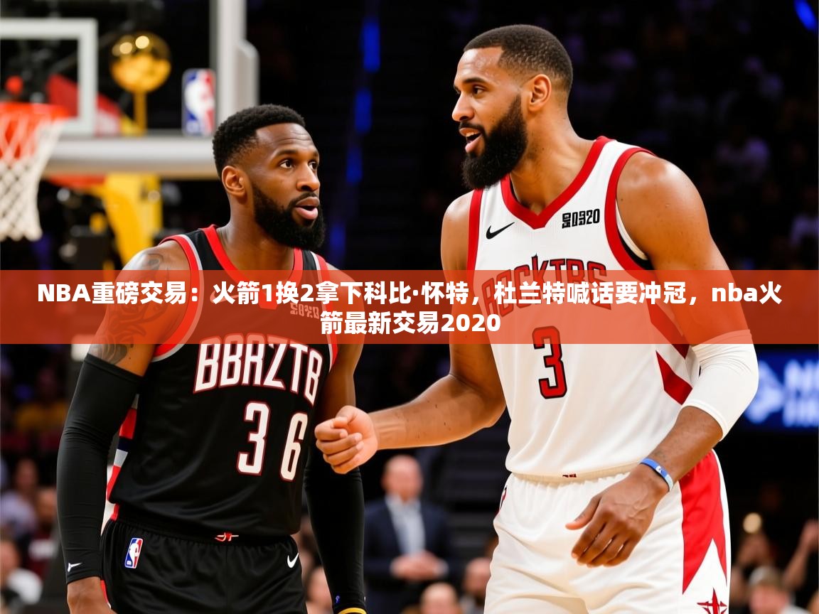 2025米兰体育appNBA重磅交易：火箭1换2拿下科比·怀特，杜兰特喊话要冲冠，nba火箭最新交易2020  第4张