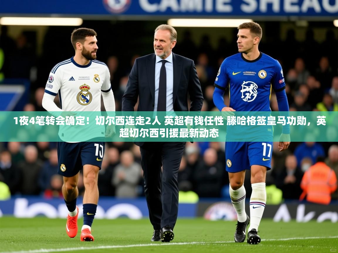 2025米兰体育网址1夜4笔转会确定！切尔西连走2人 英超有钱任性 滕哈格签皇马功勋，英超切尔西引援最新动态  第2张