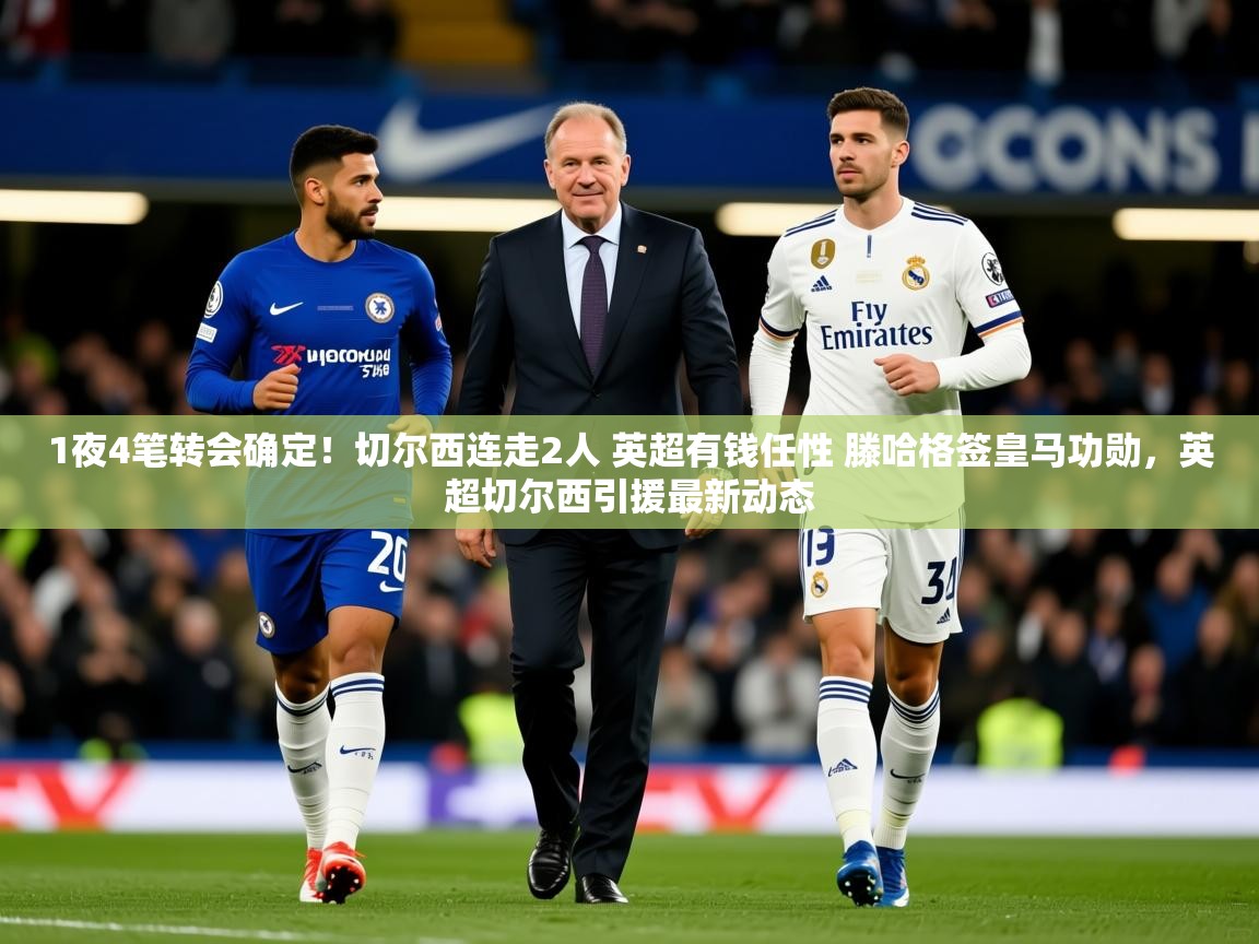 2025米兰体育网址1夜4笔转会确定！切尔西连走2人 英超有钱任性 滕哈格签皇马功勋，英超切尔西引援最新动态  第4张