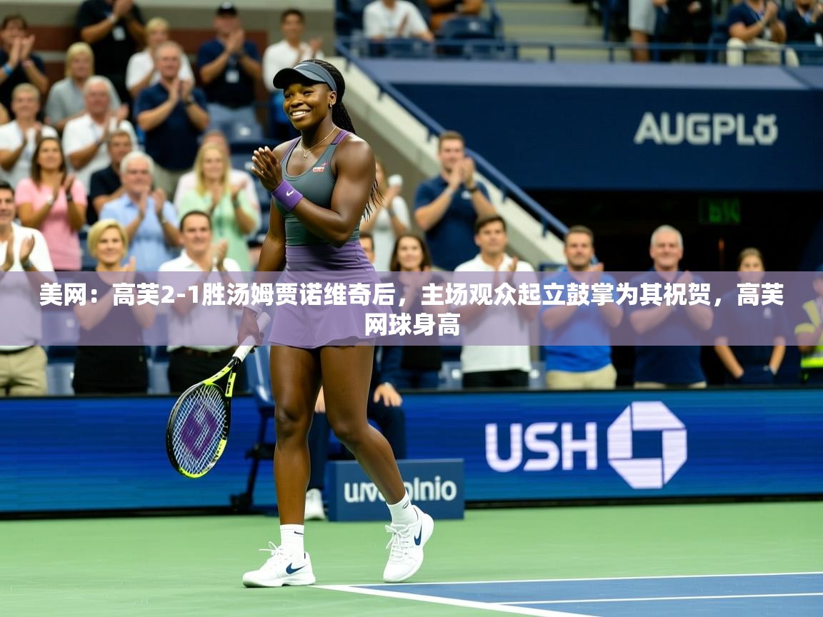 2025米兰体育在线美网:高芙2-1胜汤姆贾诺维奇后,主场观众起立鼓掌为其祝贺,高芙网球身高 第1张