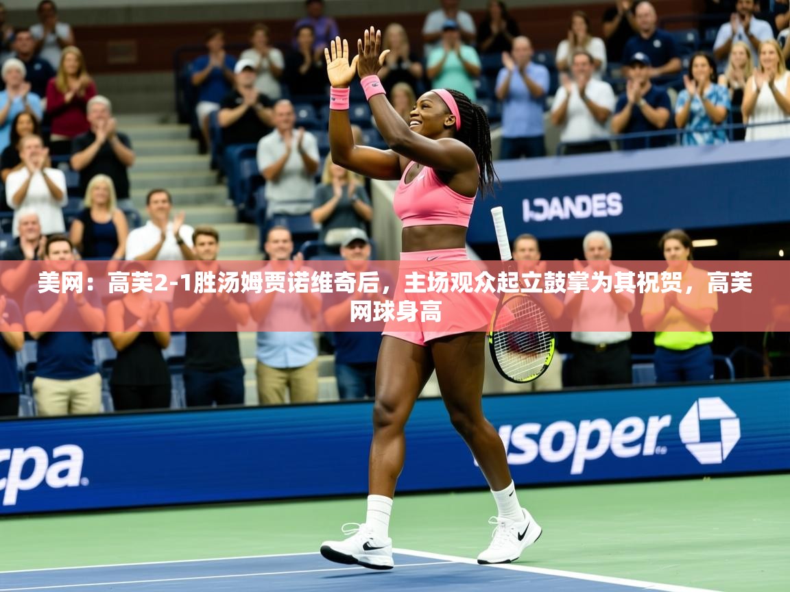 2025米兰体育在线美网:高芙2-1胜汤姆贾诺维奇后,主场观众起立鼓掌为其祝贺,高芙网球身高 第4张