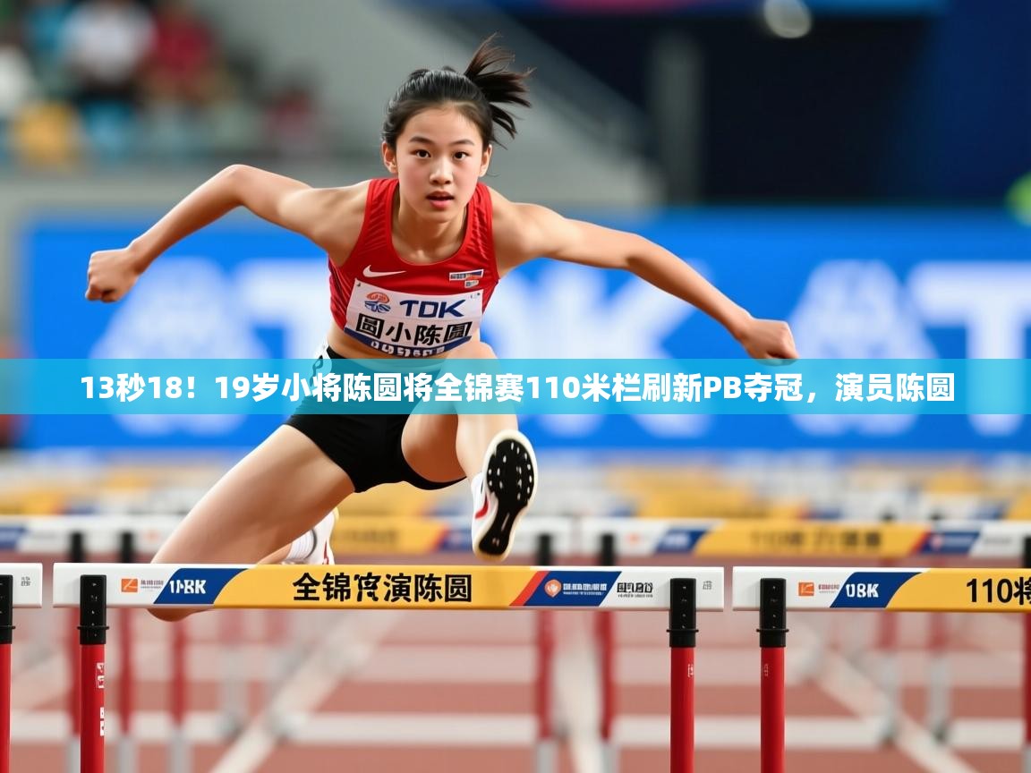 2025米兰体育电脑版官网13秒18!19岁小将陈圆将全锦赛110米栏刷新PB夺冠,演员陈圆 第1张