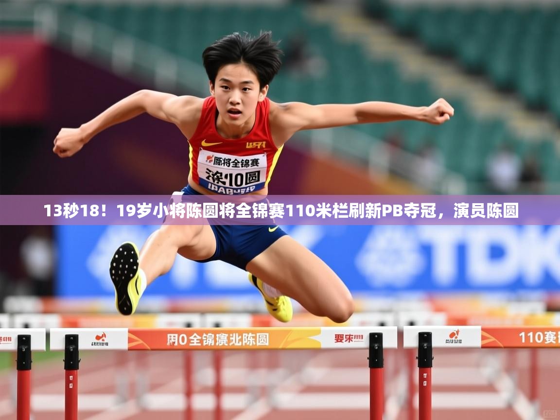 2025米兰体育电脑版官网13秒18!19岁小将陈圆将全锦赛110米栏刷新PB夺冠,演员陈圆 第2张