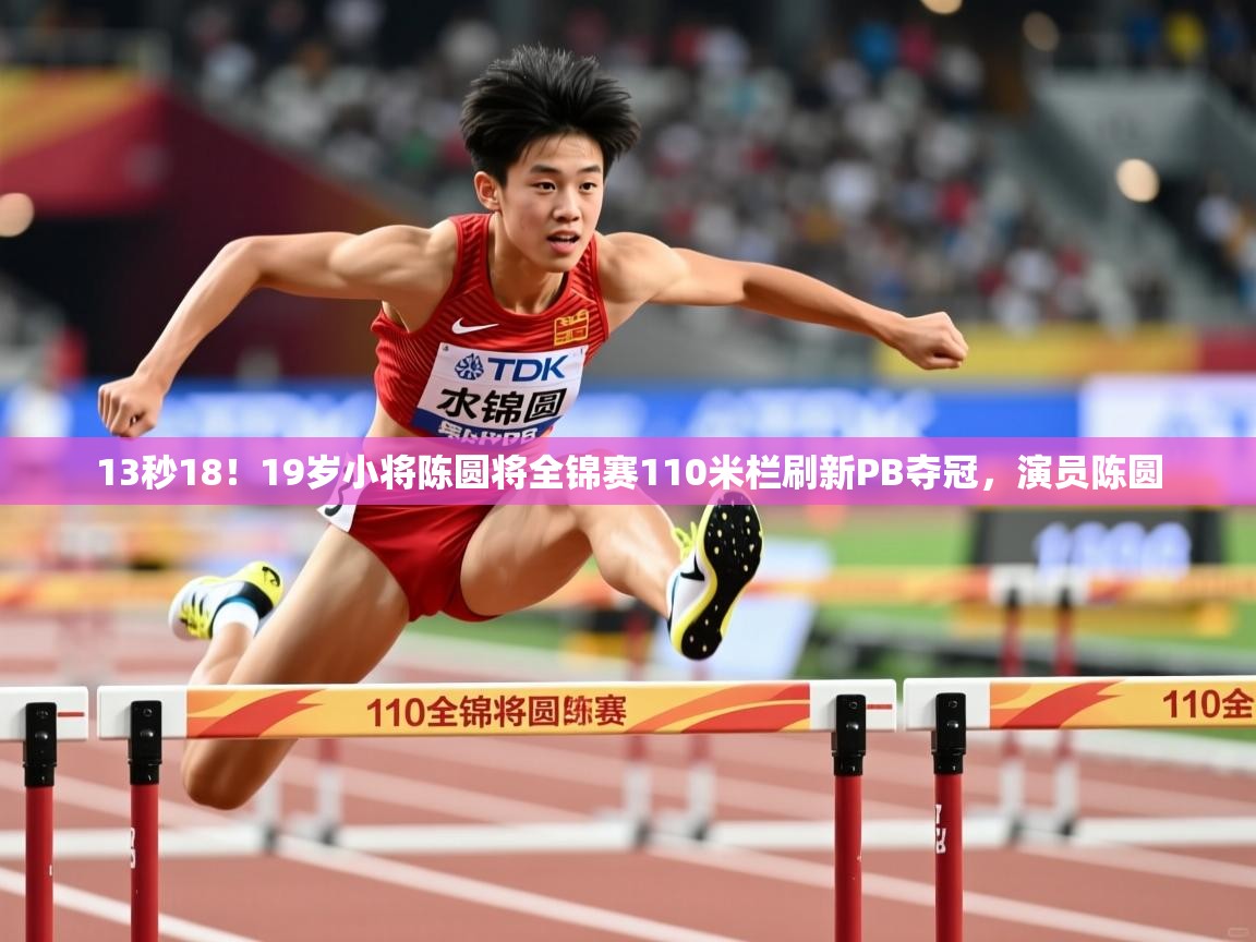 2025米兰体育电脑版官网13秒18!19岁小将陈圆将全锦赛110米栏刷新PB夺冠,演员陈圆 第4张