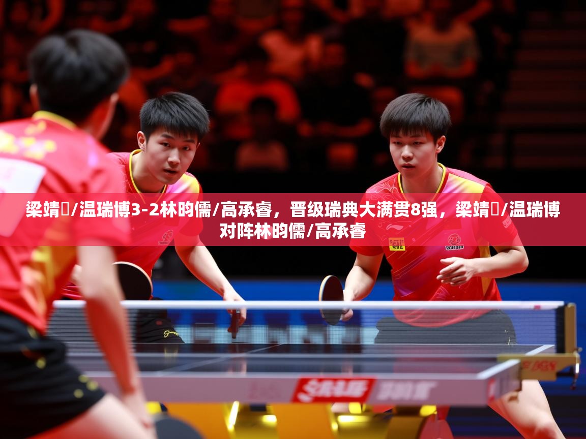 2025米兰体育官网入口梁靖崑/温瑞博3-2林昀儒/高承睿,晋级瑞典大满贯8强,梁靖崑/温瑞博对阵林昀儒/高承睿 第1张