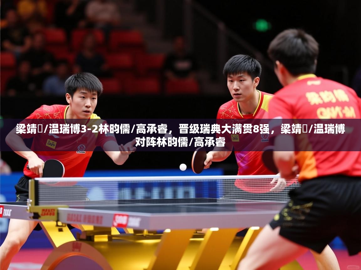 2025米兰体育官网入口梁靖崑/温瑞博3-2林昀儒/高承睿,晋级瑞典大满贯8强,梁靖崑/温瑞博对阵林昀儒/高承睿 第2张