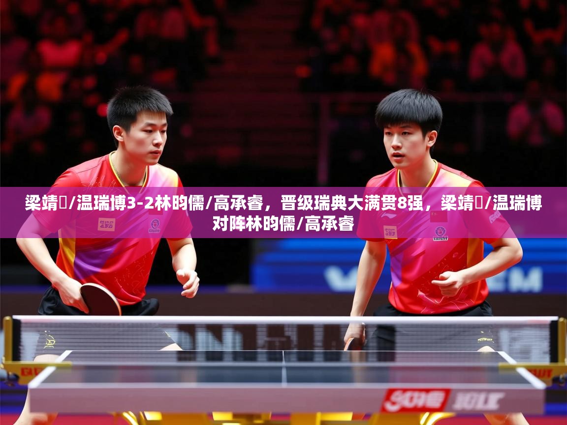 2025米兰体育官网入口梁靖崑/温瑞博3-2林昀儒/高承睿,晋级瑞典大满贯8强,梁靖崑/温瑞博对阵林昀儒/高承睿 第3张