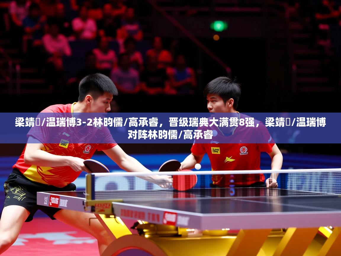2025米兰体育官网入口梁靖崑/温瑞博3-2林昀儒/高承睿,晋级瑞典大满贯8强,梁靖崑/温瑞博对阵林昀儒/高承睿 第4张