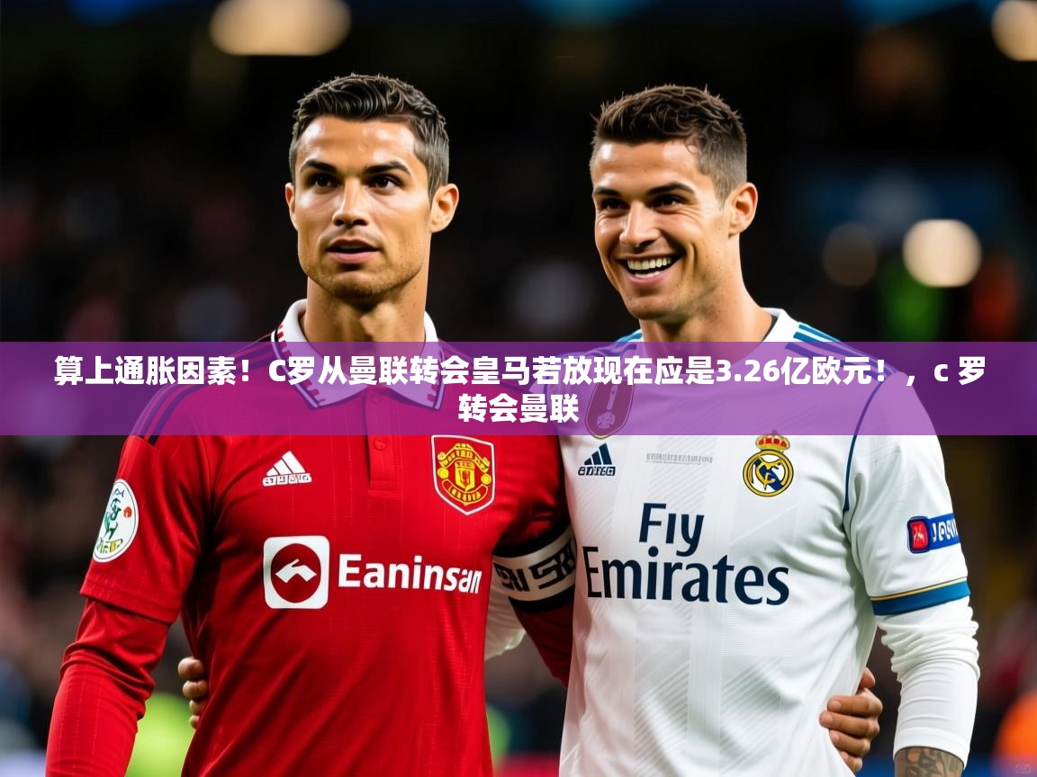 2025米兰体育平台算上通胀因素!C罗从曼联转会皇马若放现在应是3.26亿欧元!,c 罗转会曼联 第3张