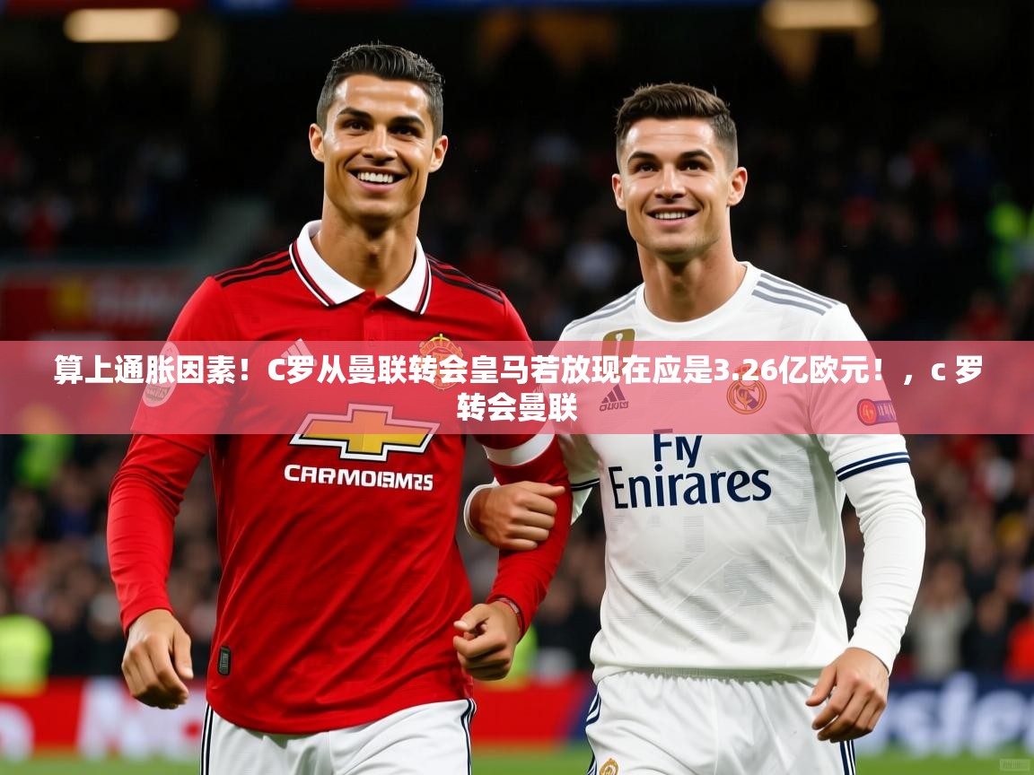 2025米兰体育平台算上通胀因素!C罗从曼联转会皇马若放现在应是3.26亿欧元!,c 罗转会曼联 第4张