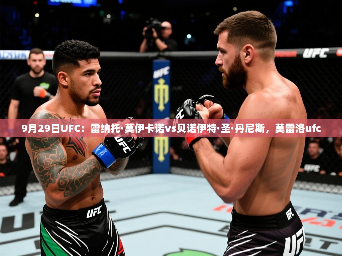 2025米兰体育官网网页版网页9月29日UFC：雷纳托·莫伊卡诺vs贝诺伊特·圣·丹尼斯，莫雷洛ufc  第1张