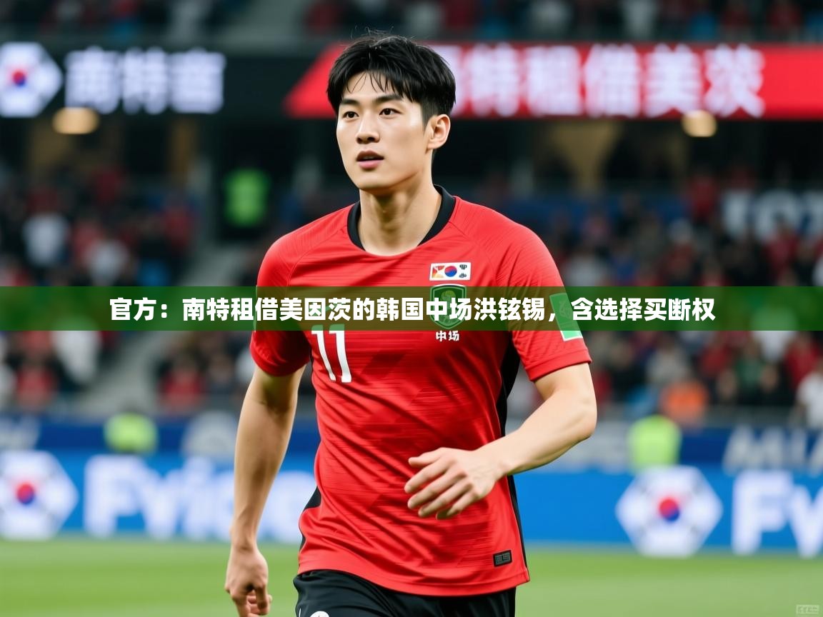2025米兰体育官方:南特租借美因茨的韩国中场洪铉锡,含选择买断权 第1张