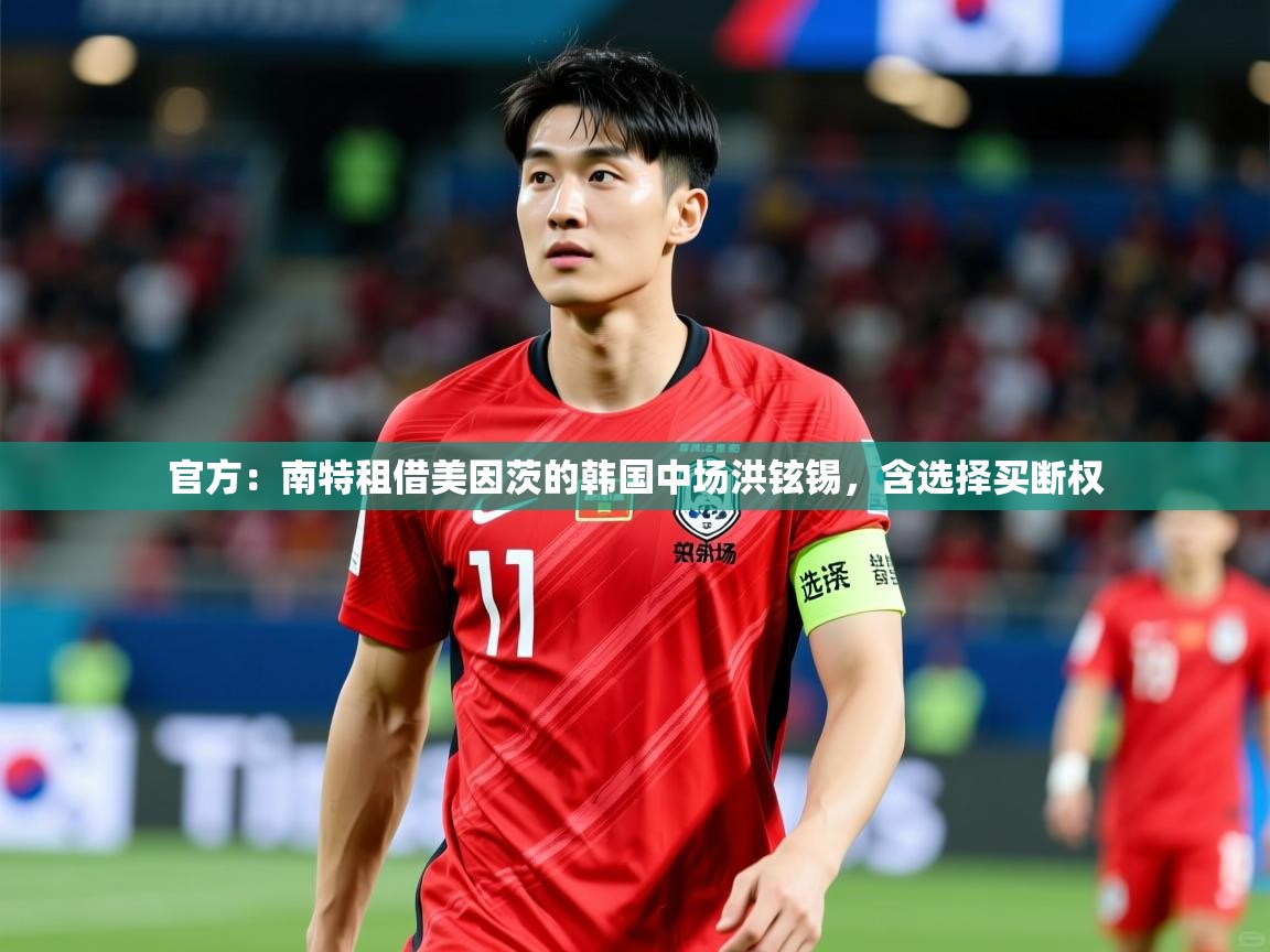 2025米兰体育官方:南特租借美因茨的韩国中场洪铉锡,含选择买断权 第2张