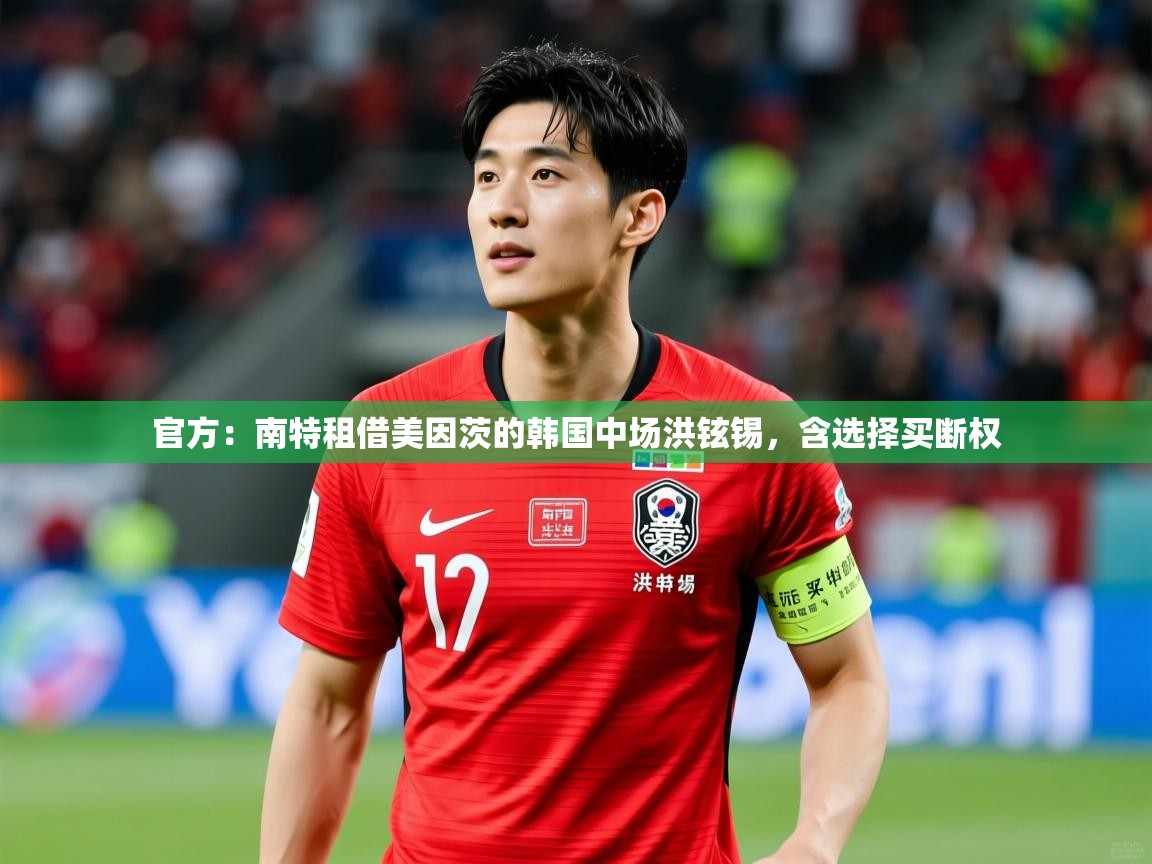 2025米兰体育官方:南特租借美因茨的韩国中场洪铉锡,含选择买断权 第3张