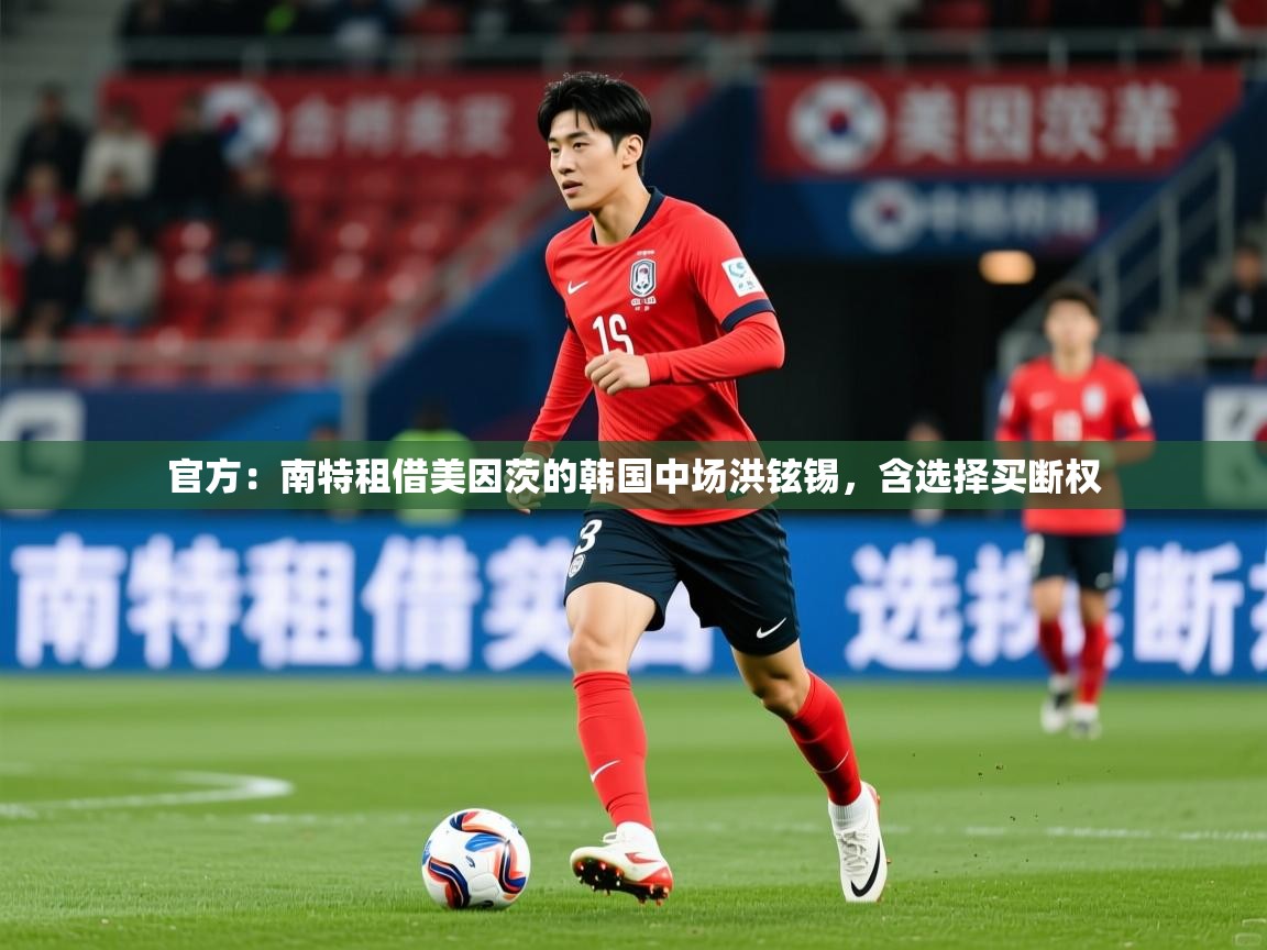 2025米兰体育官方:南特租借美因茨的韩国中场洪铉锡,含选择买断权 第4张