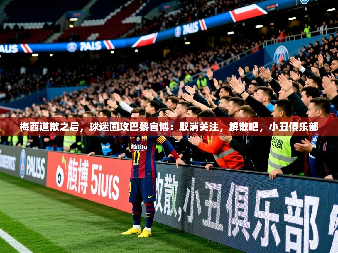2025米兰体育梅西道歉之后,球迷围攻巴黎官博:取消关注,解散吧,小丑俱乐部 第3张