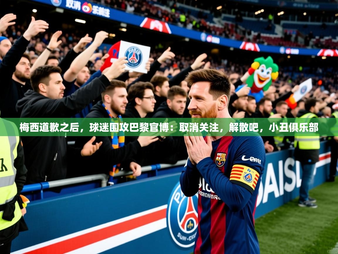 2025米兰体育梅西道歉之后,球迷围攻巴黎官博:取消关注,解散吧,小丑俱乐部 第2张