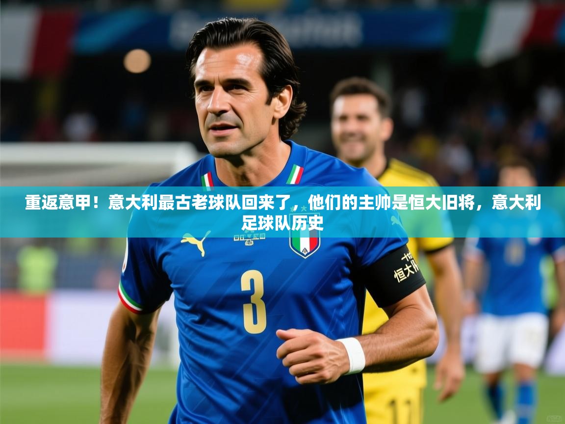 2025米兰体育官网入口重返意甲!意大利最古老球队回来了,他们的主帅是恒大旧将,意大利足球队历史 第4张