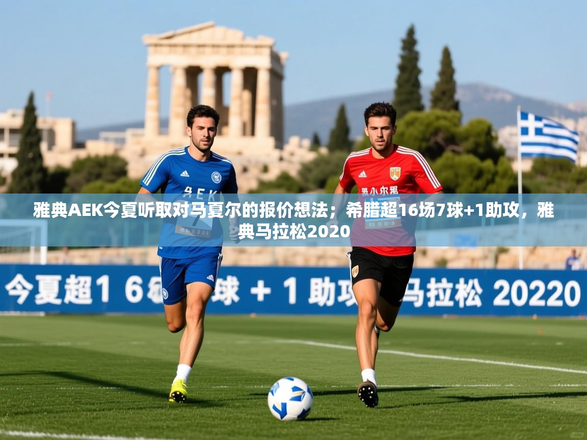 2025米兰体育直播雅典AEK今夏听取对马夏尔的报价想法；希腊超16场7球+1助攻，雅典马拉松2020  第1张