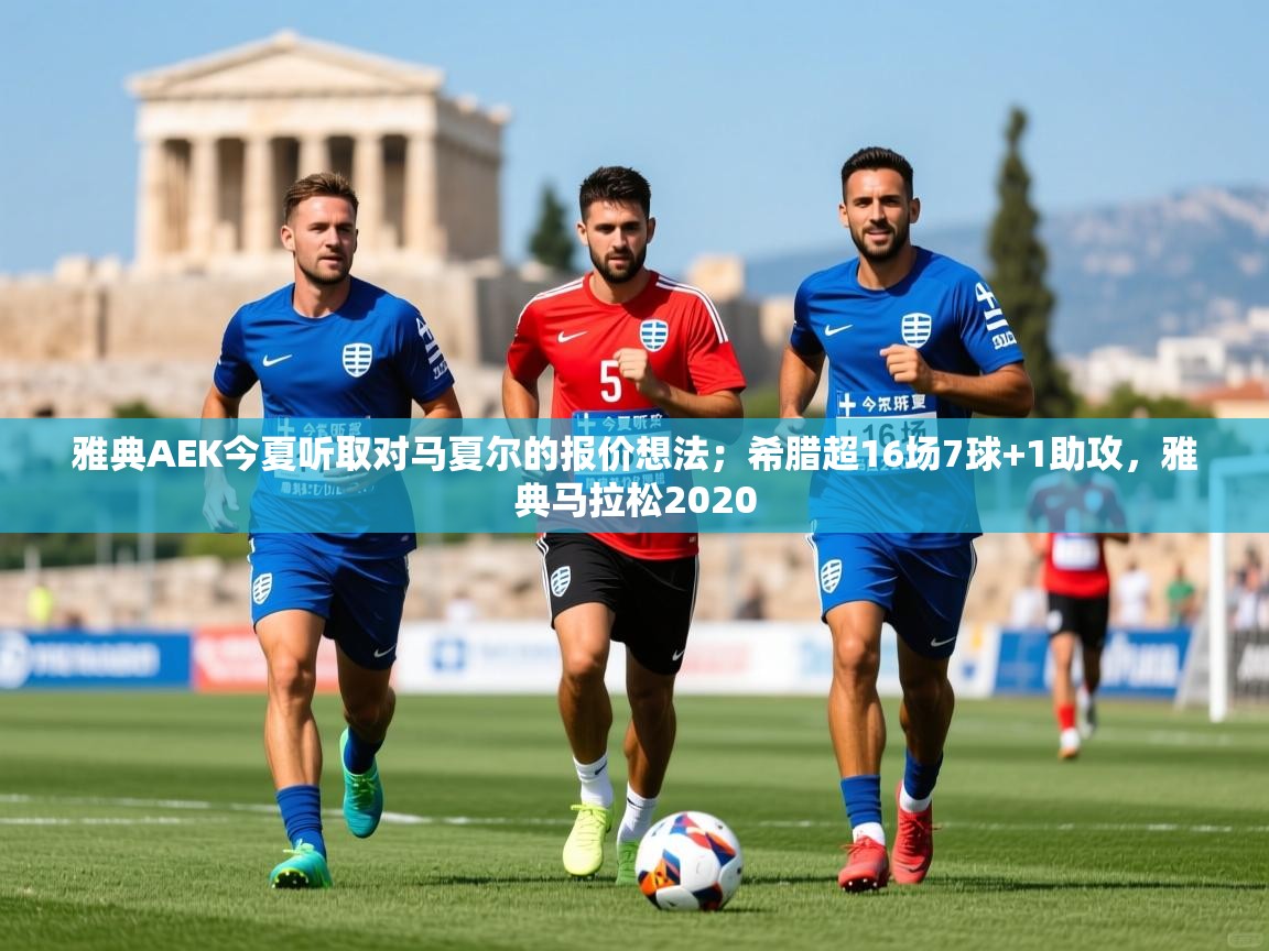 2025米兰体育直播雅典AEK今夏听取对马夏尔的报价想法；希腊超16场7球+1助攻，雅典马拉松2020  第2张