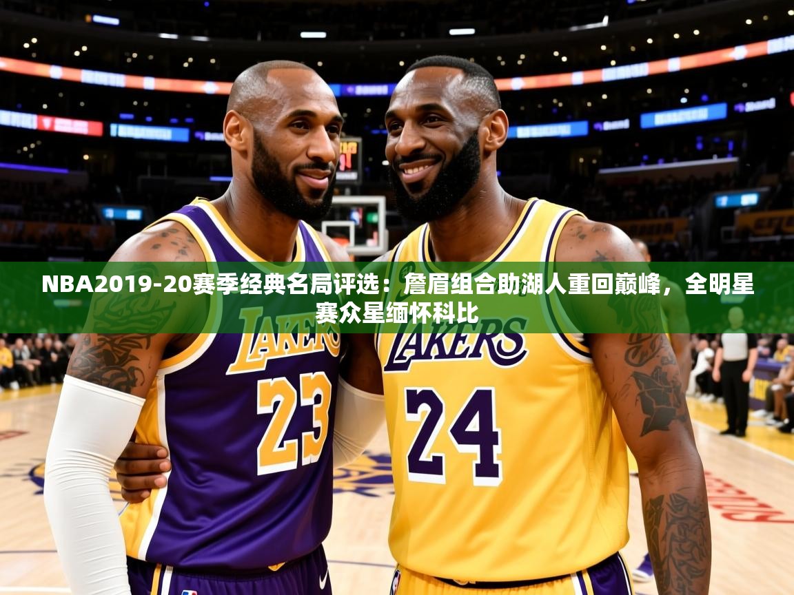 2025米兰体育官网网页版NBA2019-20赛季经典名局评选:詹眉组合助湖人重回巅峰,全明星赛众星缅怀科比 第2张