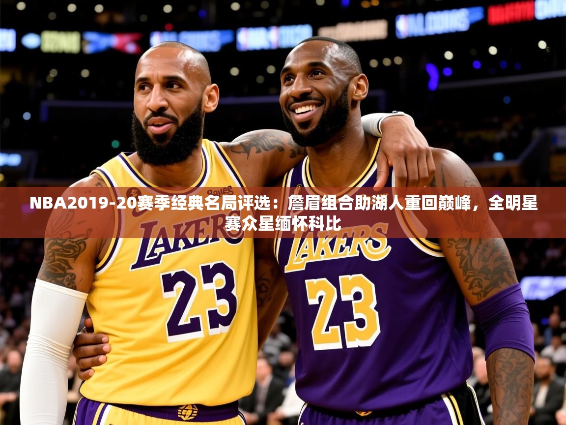 2025米兰体育官网网页版NBA2019-20赛季经典名局评选:詹眉组合助湖人重回巅峰,全明星赛众星缅怀科比 第4张