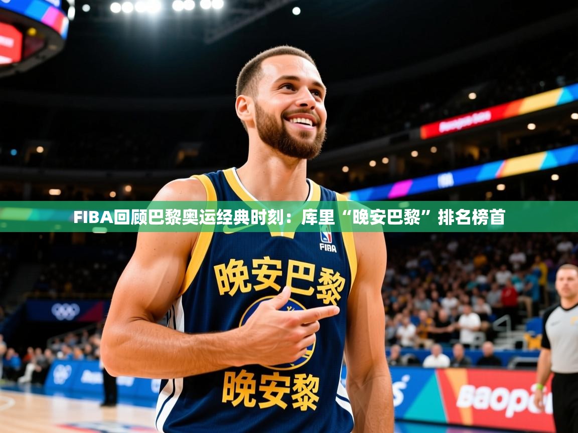 2025米兰体育app官方下载FIBA回顾巴黎奥运经典时刻:库里“晚安巴黎”排名榜首 第2张