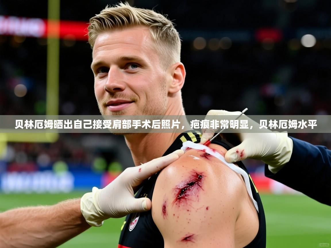 2025米兰体育平台登录入口贝林厄姆晒出自己接受肩部手术后照片,疤痕非常明显,贝林厄姆水平 第2张