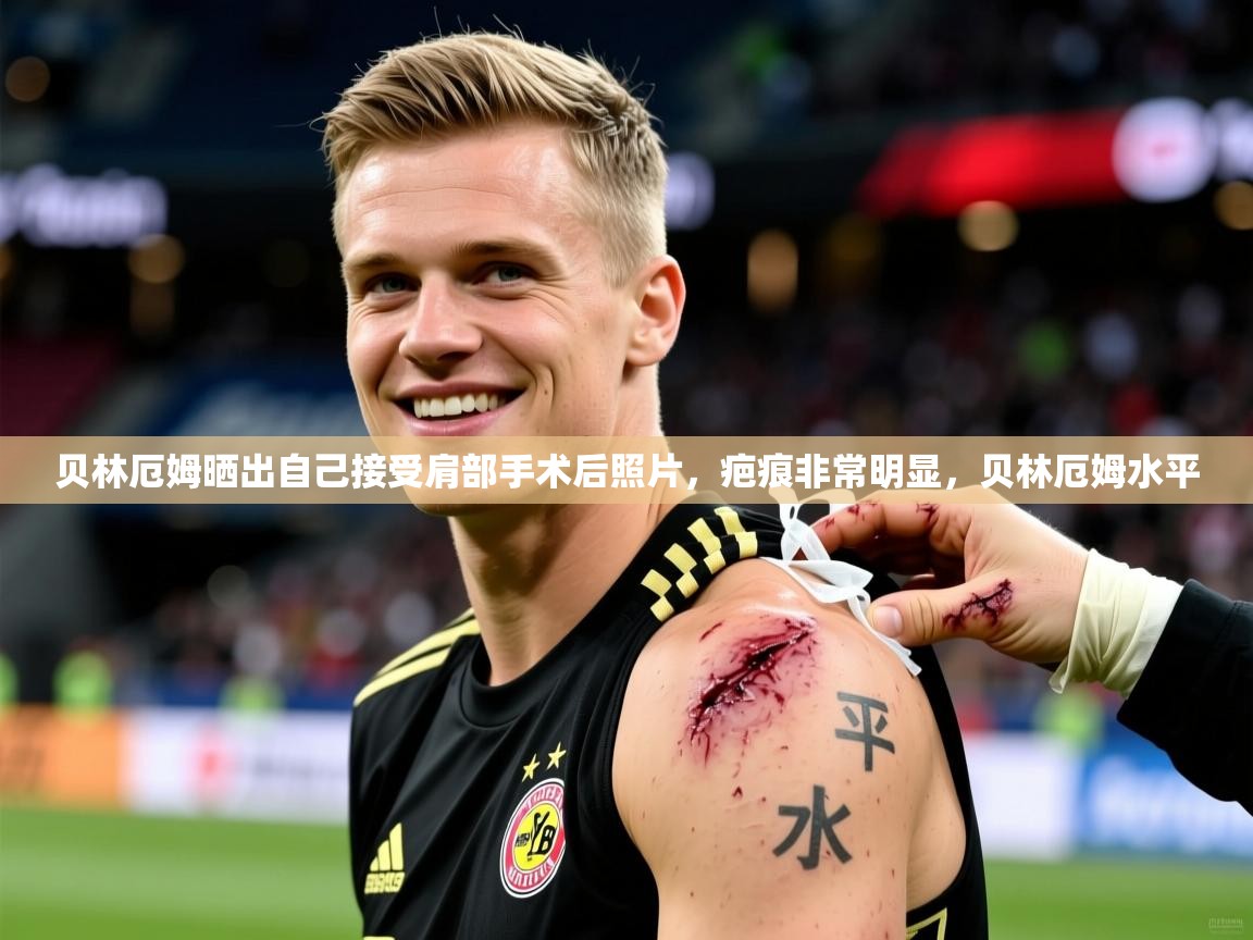 2025米兰体育平台登录入口贝林厄姆晒出自己接受肩部手术后照片,疤痕非常明显,贝林厄姆水平 第3张