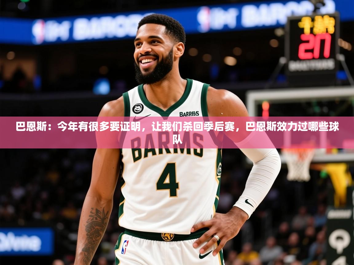 2025米兰体育官网网页版网页巴恩斯:今年有很多要证明,让我们杀回季后赛,巴恩斯效力过哪些球队 第2张