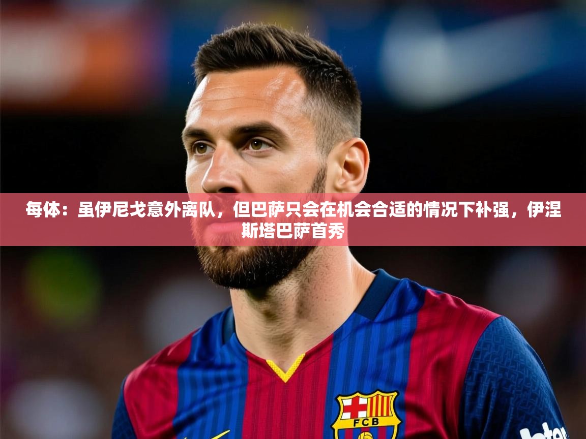 2025米兰体育网址每体：虽伊尼戈意外离队，但巴萨只会在机会合适的情况下补强，伊涅斯塔巴萨首秀  第1张
