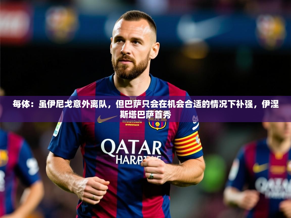 2025米兰体育网址每体：虽伊尼戈意外离队，但巴萨只会在机会合适的情况下补强，伊涅斯塔巴萨首秀  第2张