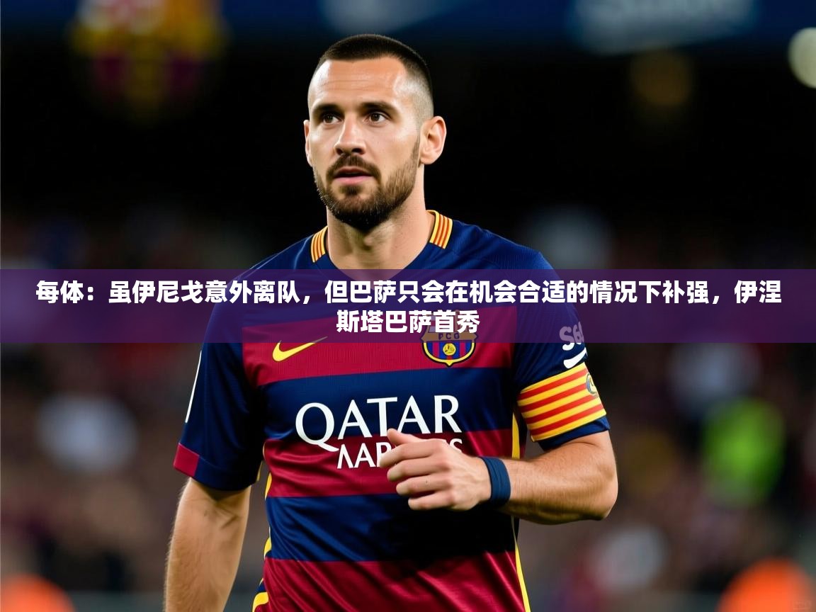 2025米兰体育网址每体：虽伊尼戈意外离队，但巴萨只会在机会合适的情况下补强，伊涅斯塔巴萨首秀  第3张