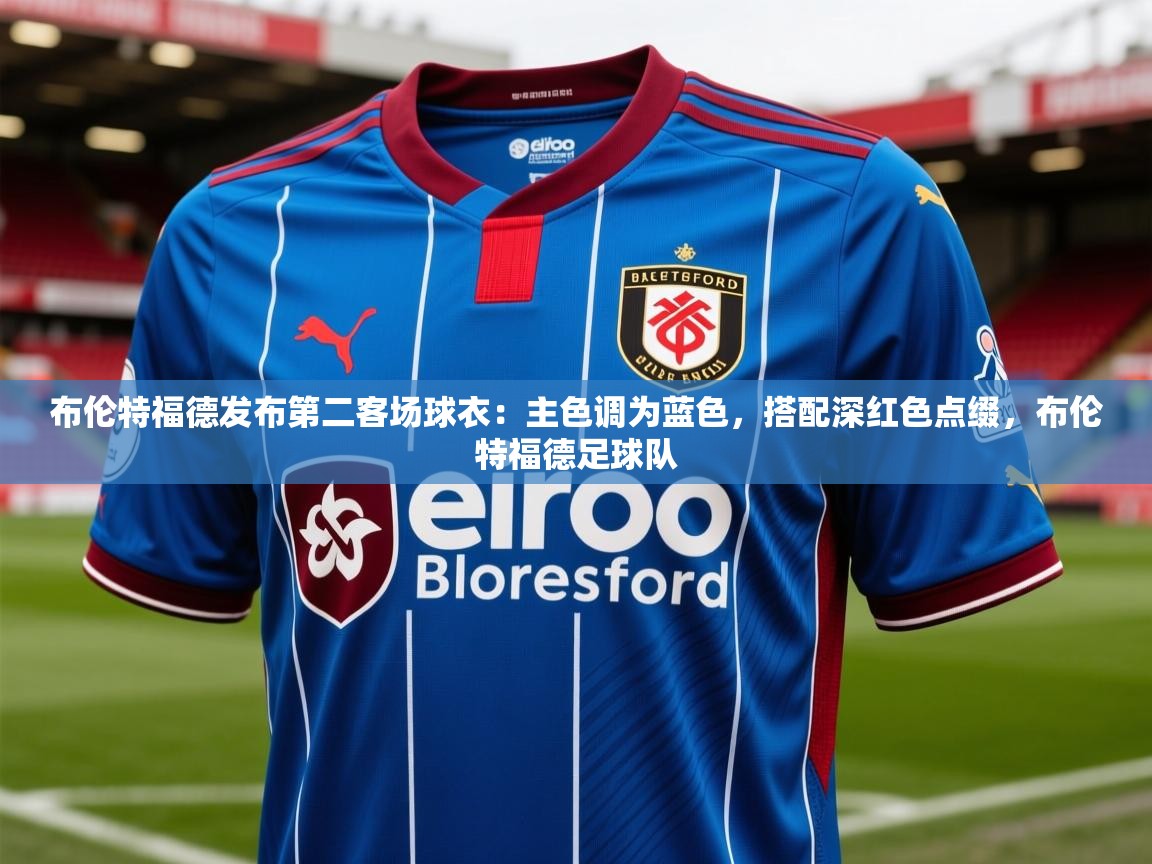 2025米兰体育是正规的吗布伦特福德发布第二客场球衣：主色调为蓝色，搭配深红色点缀，布伦特福德足球队  第4张