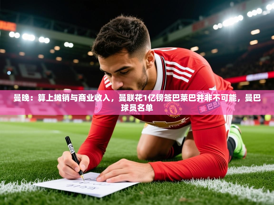 2025米兰体育app官网入口官方曼晚：算上摊销与商业收入，曼联花1亿镑签巴莱巴并非不可能，曼巴球员名单  第2张