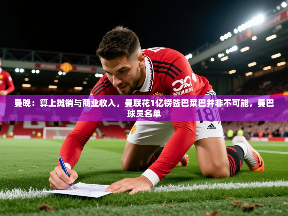 2025米兰体育app官网入口官方曼晚：算上摊销与商业收入，曼联花1亿镑签巴莱巴并非不可能，曼巴球员名单  第3张
