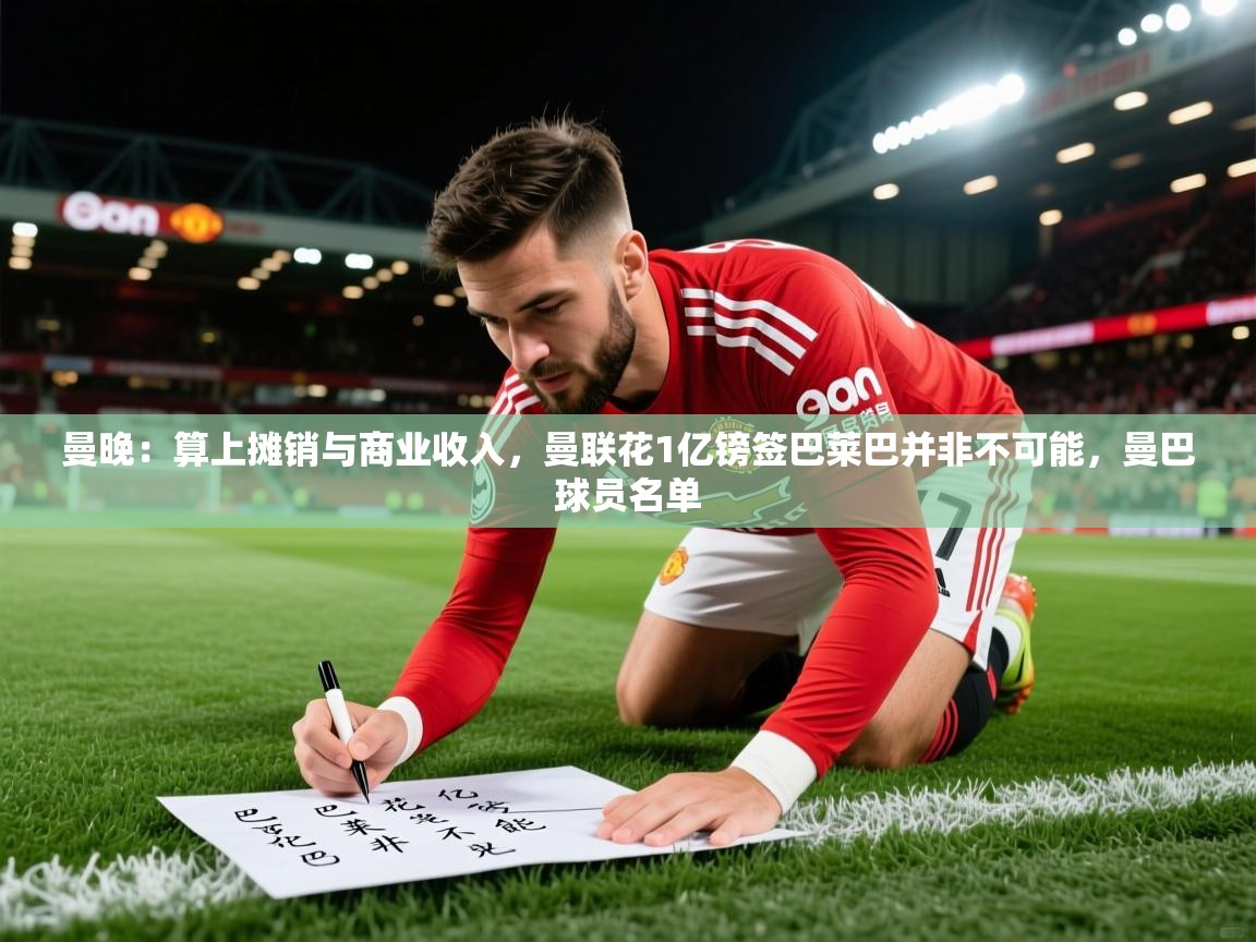 2025米兰体育app官网入口官方曼晚：算上摊销与商业收入，曼联花1亿镑签巴莱巴并非不可能，曼巴球员名单  第4张