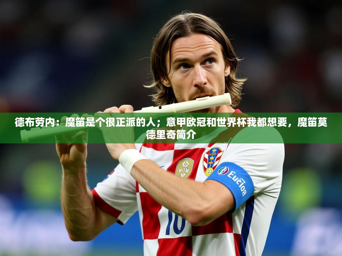 2025米兰体育网页版登录德布劳内：魔笛是个很正派的人；意甲欧冠和世界杯我都想要，魔笛莫德里奇简介  第2张