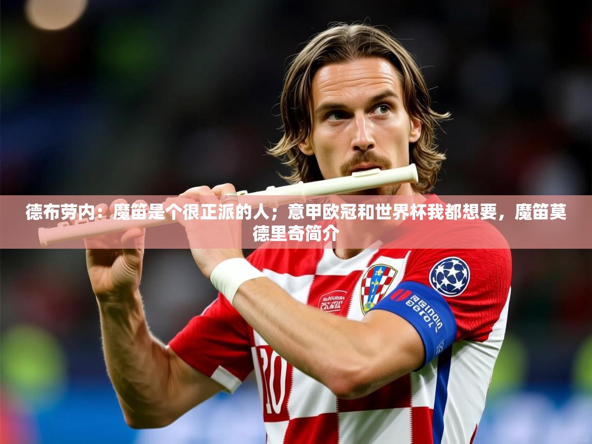 2025米兰体育网页版登录德布劳内：魔笛是个很正派的人；意甲欧冠和世界杯我都想要，魔笛莫德里奇简介  第3张