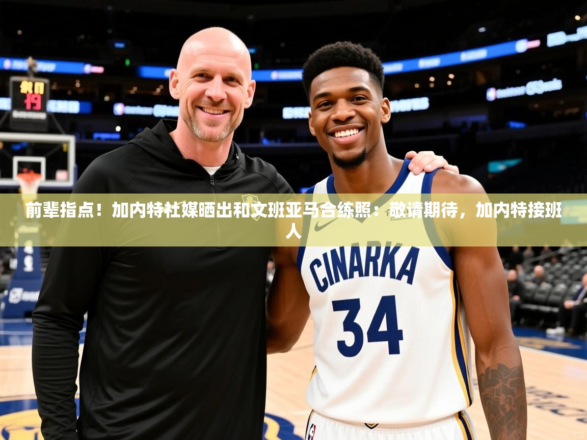 2025米兰体育app官网入口官方前辈指点！加内特社媒晒出和文班亚马合练照：敬请期待，加内特接班人  第1张