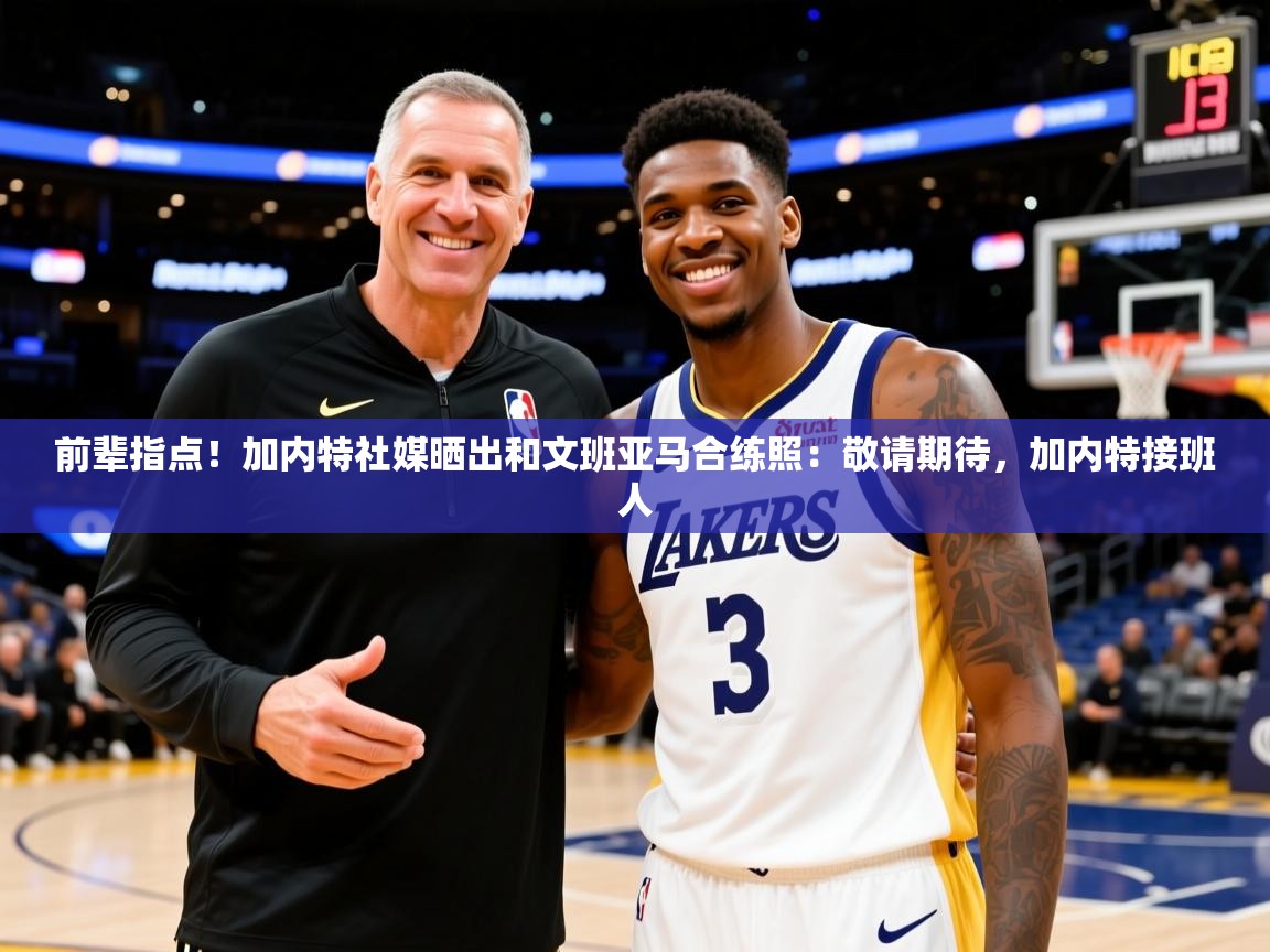 2025米兰体育app官网入口官方前辈指点！加内特社媒晒出和文班亚马合练照：敬请期待，加内特接班人  第2张