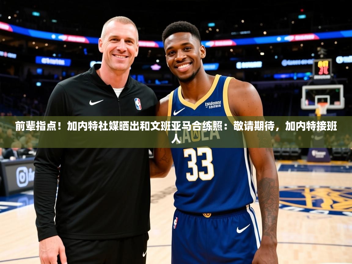 2025米兰体育app官网入口官方前辈指点！加内特社媒晒出和文班亚马合练照：敬请期待，加内特接班人  第3张