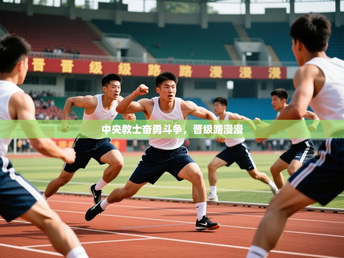 2025米兰体育app官网下载中央教士奋勇斗争，晋级路漫漫  第2张