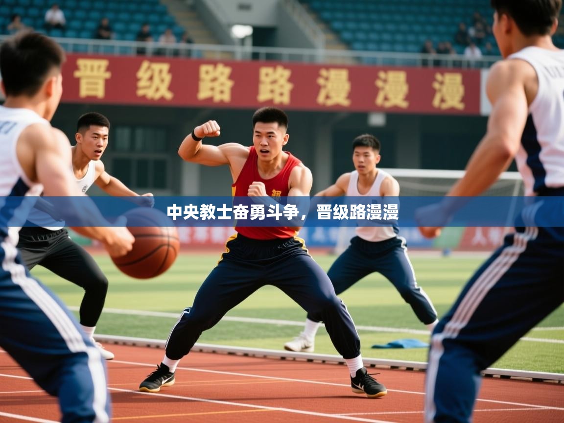 2025米兰体育app官网下载中央教士奋勇斗争，晋级路漫漫  第4张