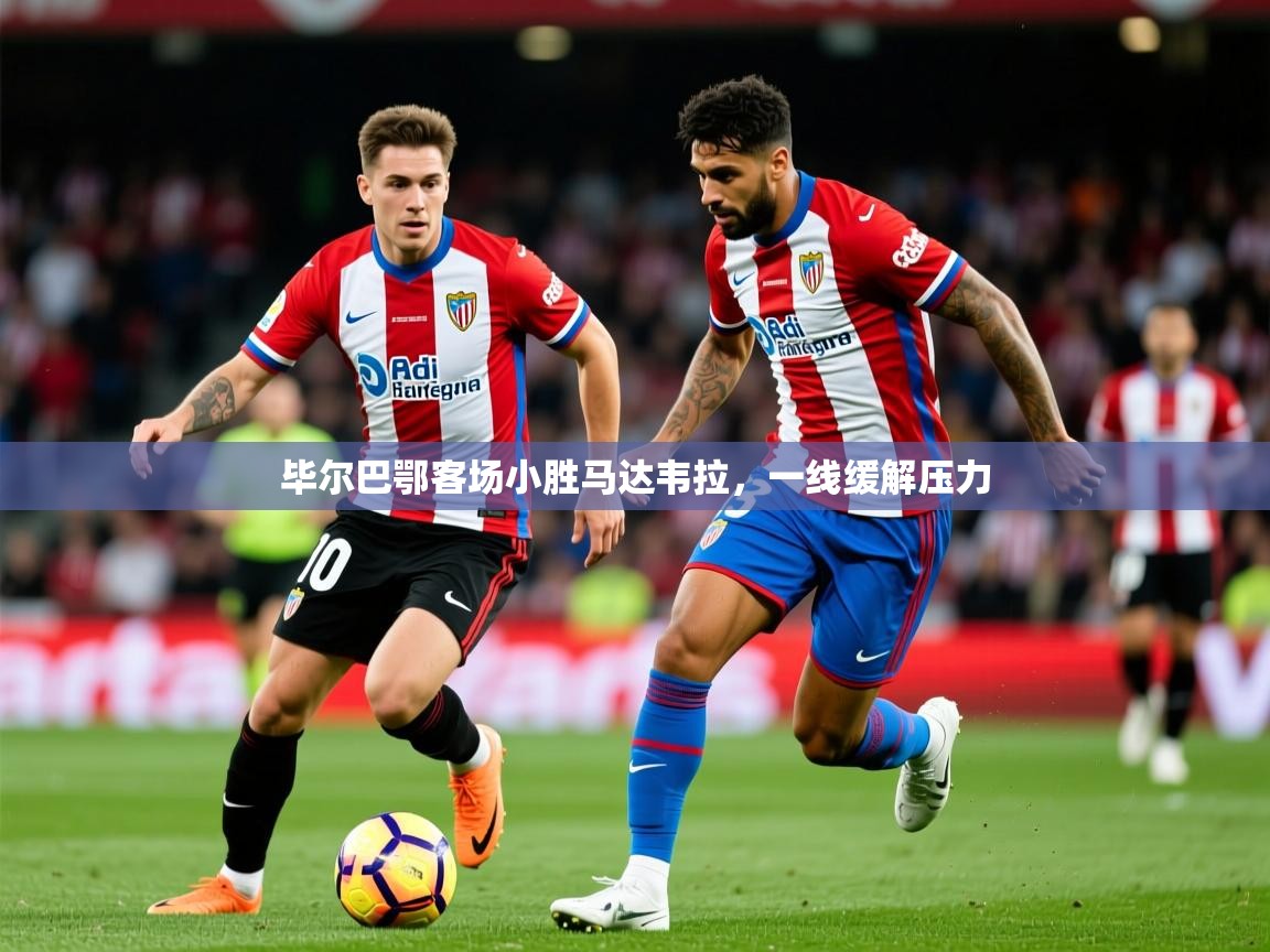 2025米兰体育下载毕尔巴鄂客场小胜马达韦拉，一线缓解压力  第1张