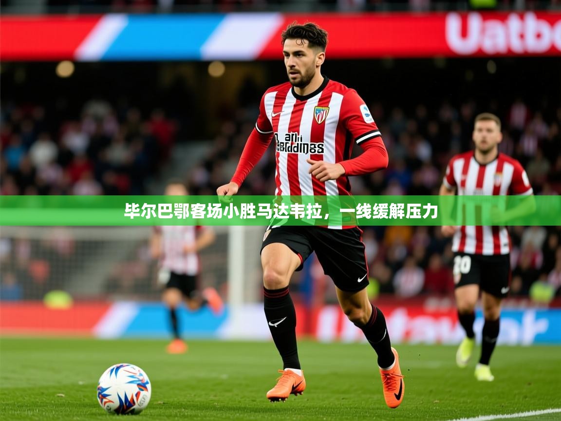 2025米兰体育下载毕尔巴鄂客场小胜马达韦拉，一线缓解压力  第2张